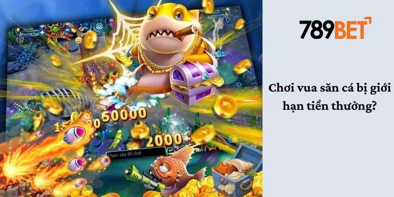 Chơi vua bắn cá có bị giới hạn tiền thưởng không?